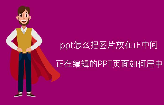 ppt怎么把图片放在正中间 正在编辑的PPT页面如何居中？